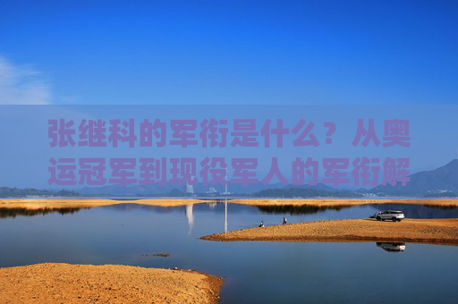 张继科的军衔是什么?从奥运冠军到现役军人的军衔解析