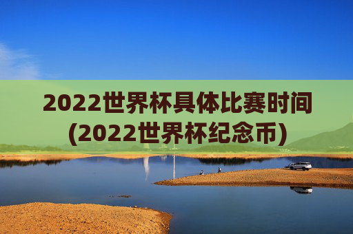 2022世界杯具体比赛时间(2022世界杯纪念币)