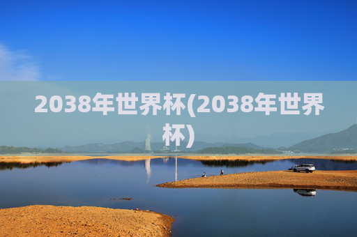 2038年世界杯(2038年世界杯)