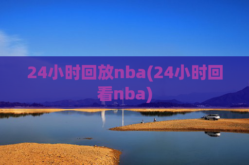 24小时回放nba(24小时回看nba)