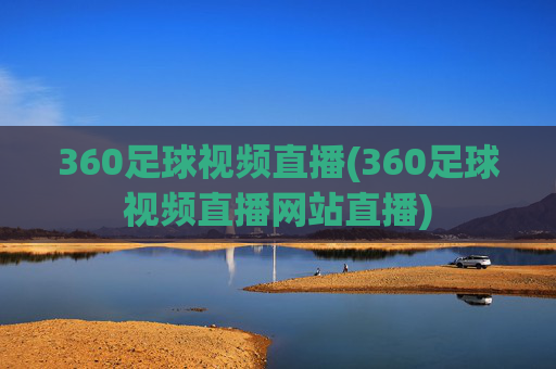 360足球视频直播(360足球视频直播网站直播)