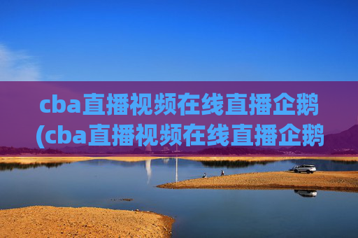 cba直播视频在线直播企鹅(cba直播视频在线直播企鹅网)