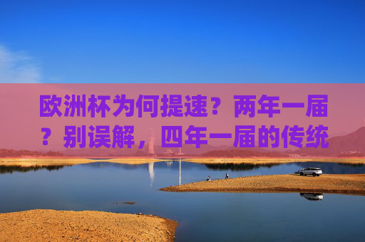 欧洲杯为何提速？两年一届？别误解，四年一届的传统仍在，欧洲杯提速≠两年一届？四年一届传统仍在