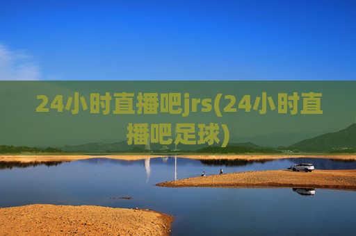 24小时直播吧jrs(24小时直播吧足球)