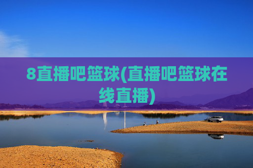 8直播吧篮球(直播吧篮球在线直播)