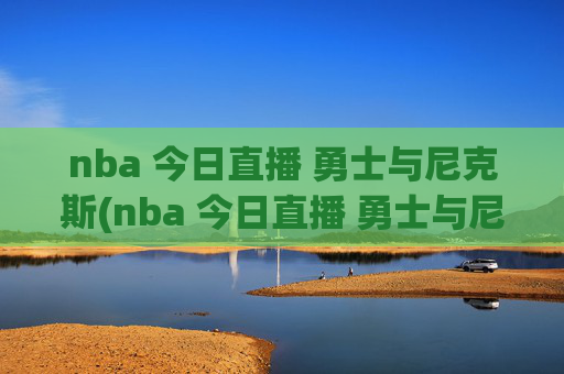 nba 今日直播 勇士与尼克斯(nba 今日直播 勇士与尼克斯比赛)