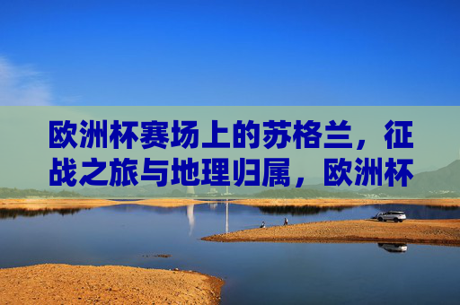 欧洲杯赛场上的苏格兰,征战之旅与地理归属,欧洲杯苏格兰的征战与地理归属