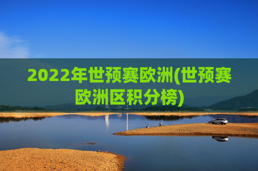 2022年世预赛欧洲(世预赛欧洲区积分榜)