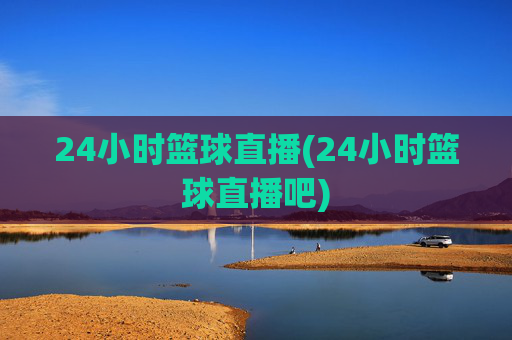 24小时篮球直播(24小时篮球直播吧)