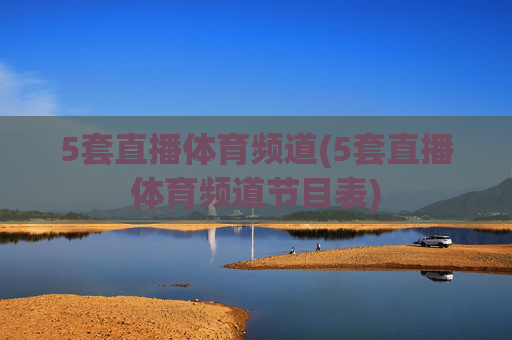 5套直播体育频道(5套直播体育频道节目表)
