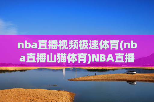 nba直播视频极速体育(nba直播山猫体育)NBA直播视频,极速体育(山猫体育)