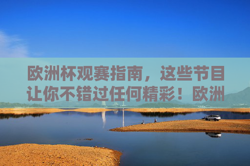 欧洲杯观赛指南，这些节目让你不错过任何精彩！欧洲杯观赛指南，不错过任何精彩