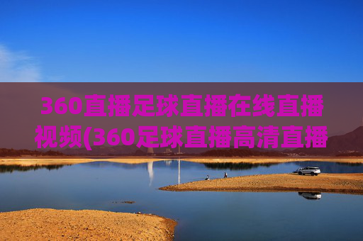 360直播足球直播在线直播视频(360足球直播高清直播)