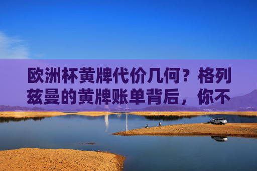 欧洲杯黄牌代价几何?格列兹曼的黄牌账单背后,你不知道的罚款规则,欧洲杯黄牌代价,格列兹曼账单背后的罚款规则