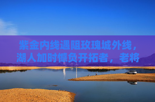 紫金内线遇阻玫瑰城外线，湖人加时憾负开拓者，老将难挽青春洪流，紫金内线遇阻玫瑰外线，湖人加时憾负开拓者