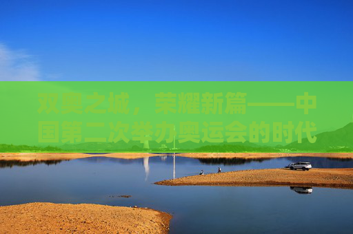 双奥之城，荣耀新篇——中国第二次举办奥运会的时代回响，双奥之城，荣耀新篇的时代回响