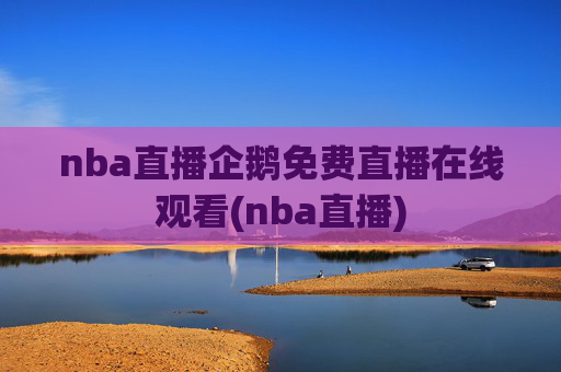 nba直播企鹅免费直播在线观看(nba直播)