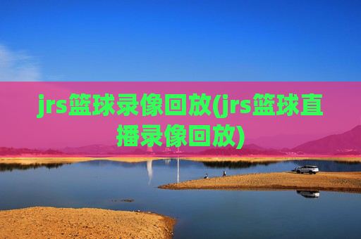 jrs篮球录像回放(jrs篮球直播录像回放)