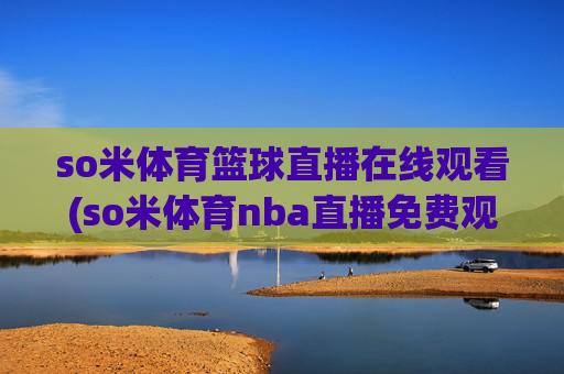 so米体育篮球直播在线观看(so米体育nba直播免费观看)