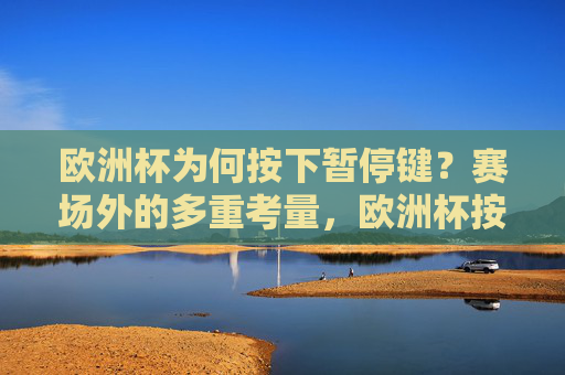 欧洲杯为何按下暂停键?赛场外的多重考量,欧洲杯按下暂停键,赛场外的多重考量