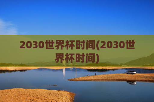 2030世界杯时间(2030世界杯时间)