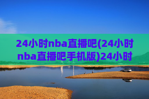 24小时nba直播吧(24小时nba直播吧手机版)24小时NBA直播吧手机版