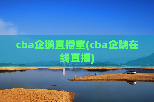 cba企鹅直播室(cba企鹅在线直播)