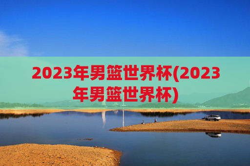 2023年男篮世界杯(2023年男篮世界杯)