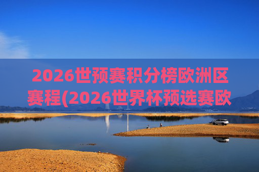2026世预赛积分榜欧洲区赛程(2026世界杯预选赛欧洲区赛程)