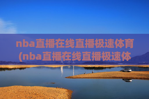 nba直播在线直播极速体育(nba直播在线直播极速体育 视频)NBA在线直播极速体育视频