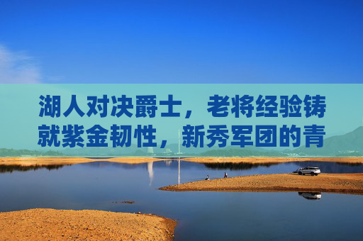 湖人对决爵士,老将经验铸就紫金韧性,新秀军团的青春风暴终未能掀翻主场,老将经验铸就紫金韧性,新秀风暴难撼主场