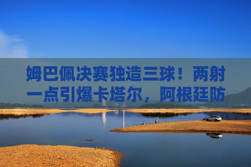 姆巴佩决赛独造三球!两射一点引爆卡塔尔,阿根廷防线在他面前形同虚设,姆巴佩决赛独造三球!两射一点击溃阿根廷防线