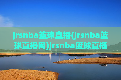 jrsnba篮球直播(jrsnba篮球直播网)jrsnba篮球直播