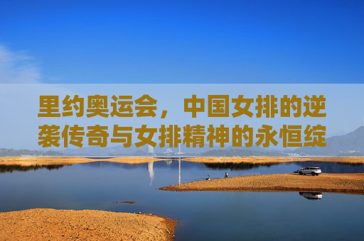 里约奥运会,中国女排的逆袭传奇与女排精神的永恒绽放,里约逆袭传奇,中国女排精神的永恒绽放