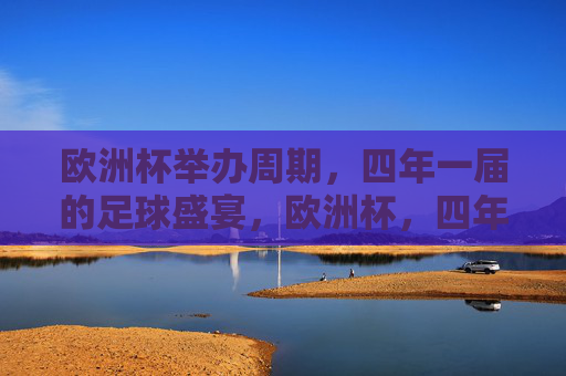 欧洲杯举办周期，四年一届的足球盛宴，欧洲杯，四年一届的足球盛宴