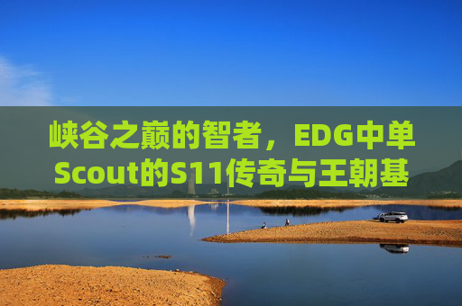 峡谷之巅的智者，EDG中单Scout的S11传奇与王朝基石，Scout，峡谷之巅智者，S11传奇与EDG王朝基石