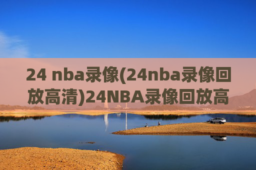 24 nba录像(24nba录像回放高清)24NBA录像回放高清