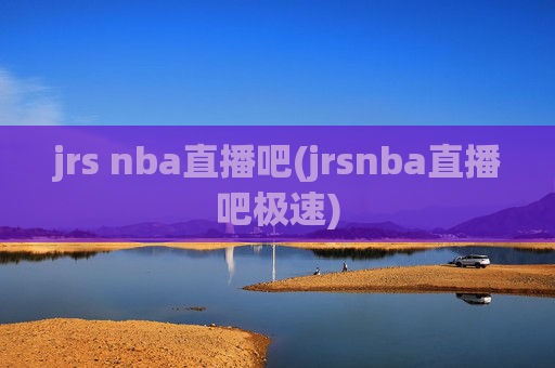 jrs nba直播吧(jrsnba直播吧极速)