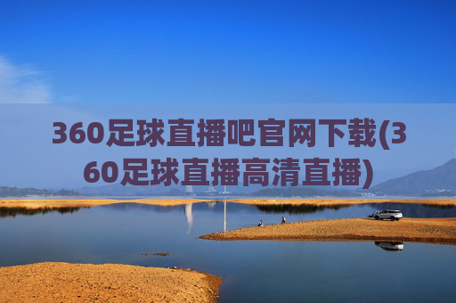 360足球直播吧官网下载(360足球直播高清直播)