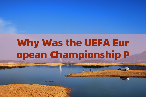 Why Was the UEFA European Championship Postponed?Why Was the UEFA European Championship Postponed?