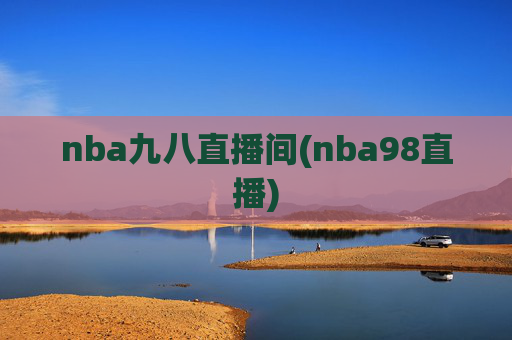 nba九八直播间(nba98直播)