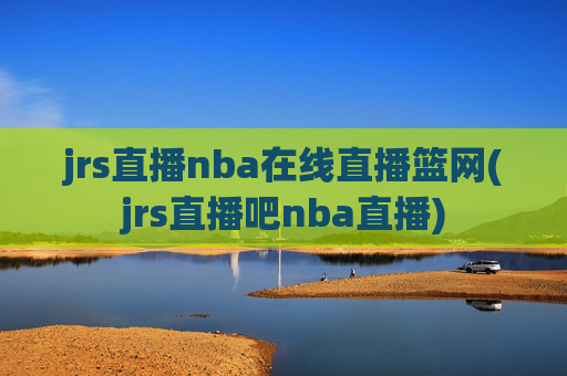 jrs直播nba在线直播篮网(jrs直播吧nba直播)