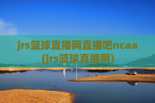 jrs篮球直播网直播吧ncaa(jrs篮球直播网)