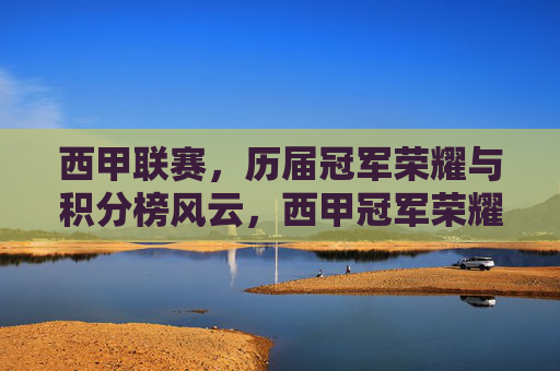 西甲联赛,历届冠军荣耀与积分榜风云,西甲冠军荣耀与积分榜风云
