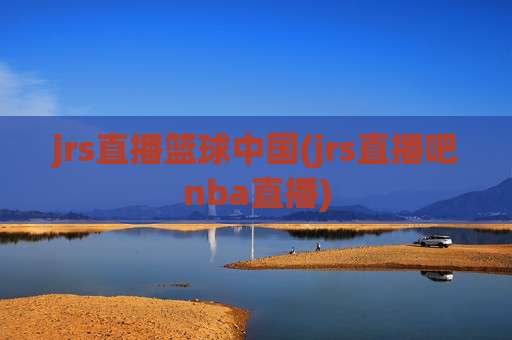 jrs直播篮球中国(jrs直播吧nba直播)