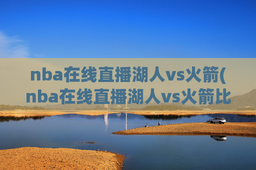nba在线直播湖人vs火箭(nba在线直播湖人vs火箭比赛)