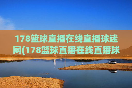 178篮球直播在线直播球迷网(178篮球直播在线直播球迷网)178篮球直播在线球迷网