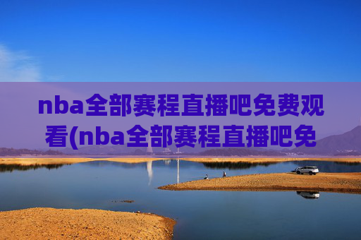 nba全部赛程直播吧免费观看(nba全部赛程直播吧免费观看高清)