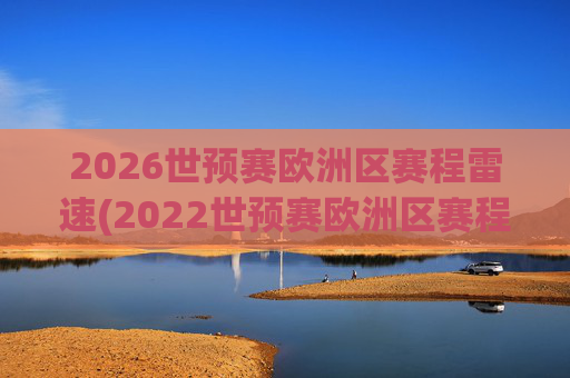 2026世预赛欧洲区赛程雷速(2022世预赛欧洲区赛程)