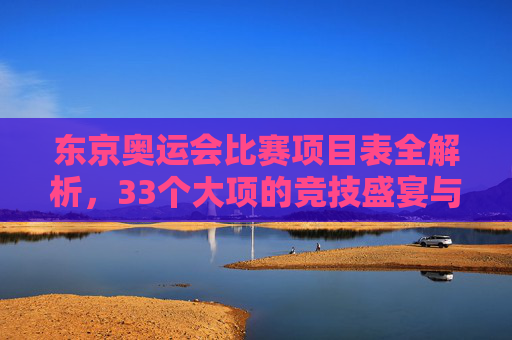 东京奥运会比赛项目表全解析,33个大项的竞技盛宴与传承创新,东京奥运会33大项项目表全解析,竞技盛宴与传承创新